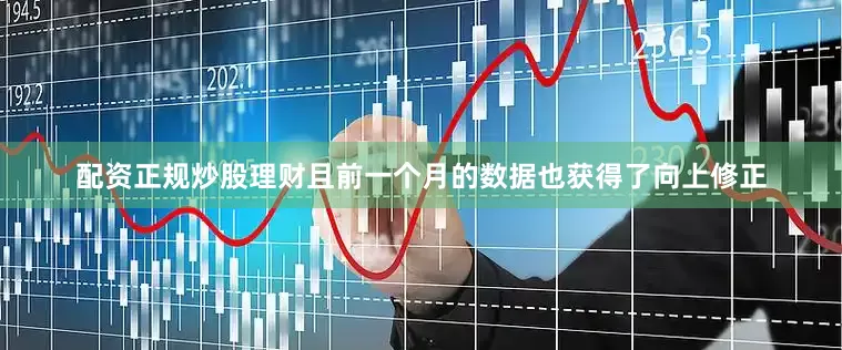 配资正规炒股理财且前一个月的数据也获得了向上修正