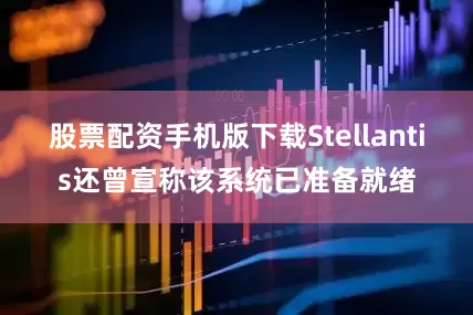 股票配资手机版下载Stellantis还曾宣称该系统已准备就绪