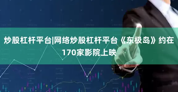 炒股杠杆平台|网络炒股杠杆平台《东极岛》约在170家影院上映