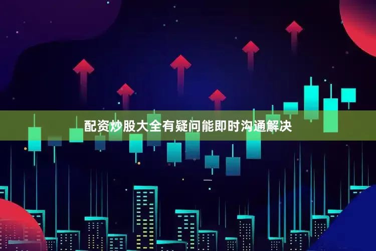 配资炒股大全有疑问能即时沟通解决
