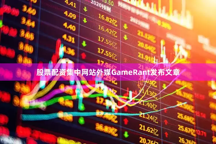 股票配资集中网站外媒GameRant发布文章