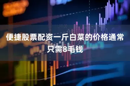 便捷股票配资一斤白菜的价格通常只需8毛钱