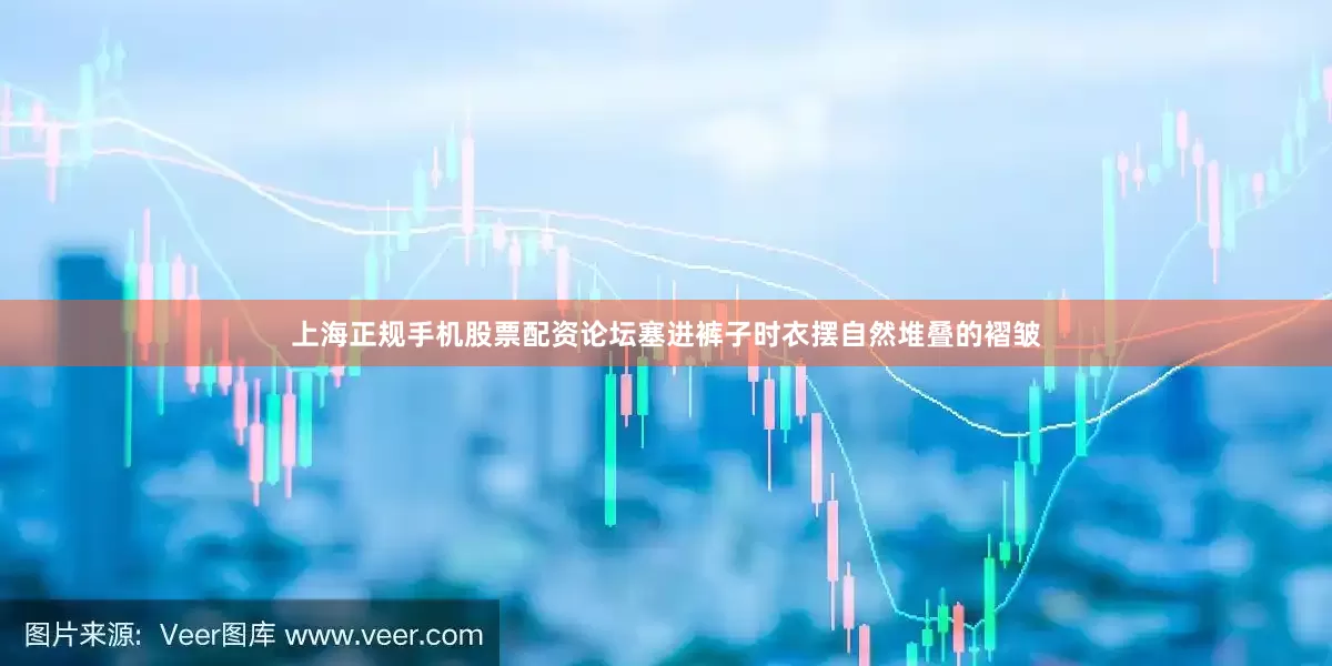 上海正规手机股票配资论坛塞进裤子时衣摆自然堆叠的褶皱