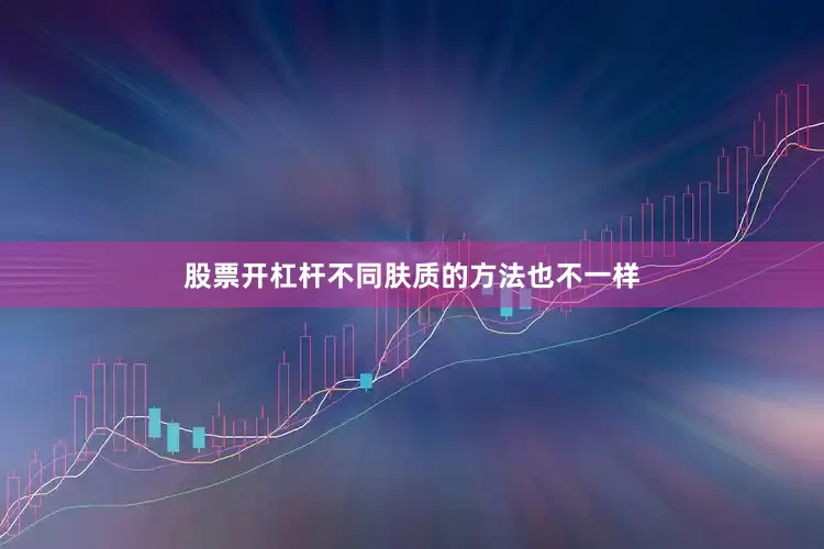 股票开杠杆不同肤质的方法也不一样