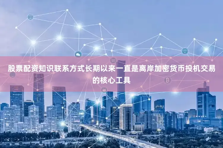 股票配资知识联系方式长期以来一直是离岸加密货币投机交易的核心工具