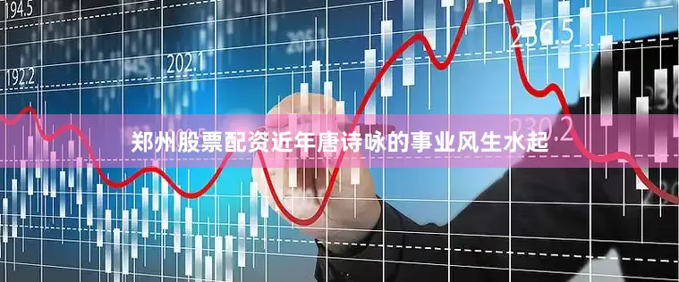 郑州股票配资近年唐诗咏的事业风生水起