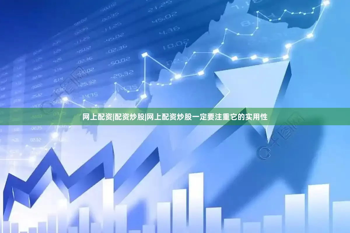 网上配资|配资炒股|网上配资炒股一定要注重它的实用性