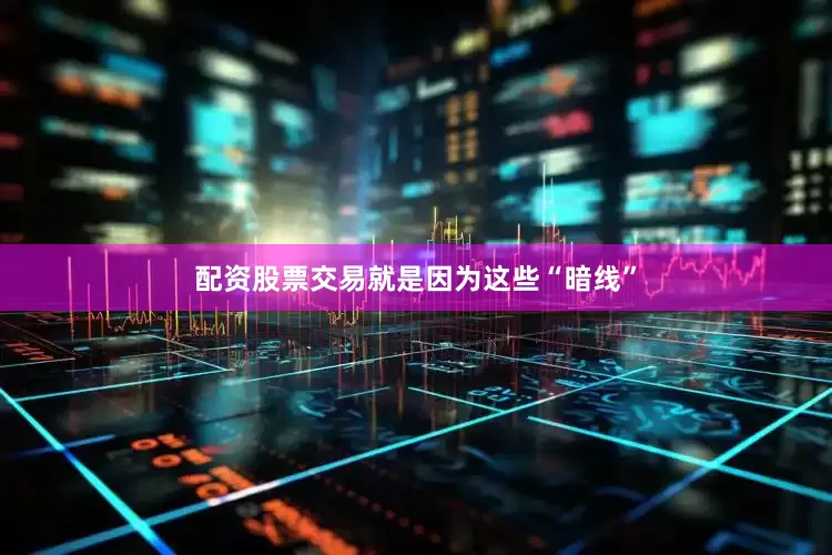 配资股票交易就是因为这些“暗线”