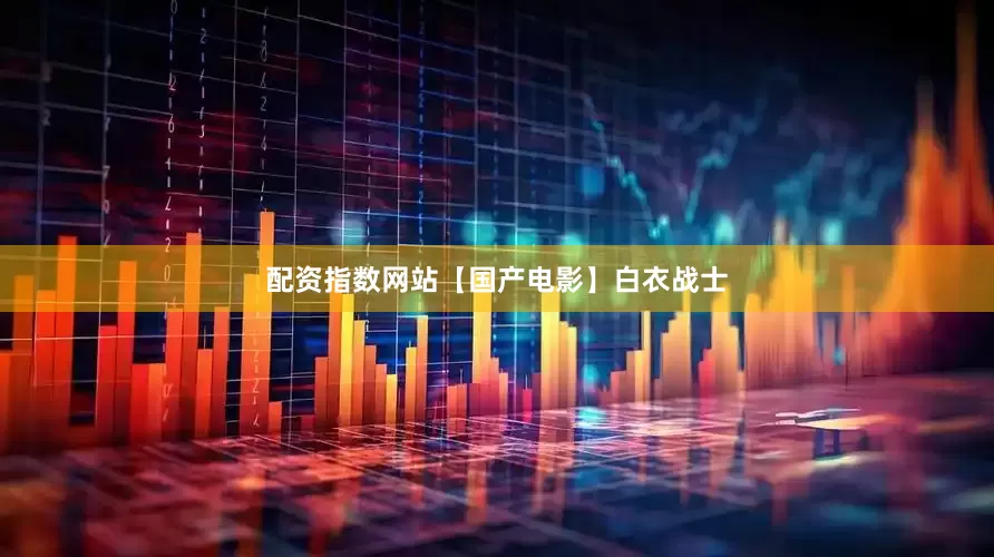 配资指数网站【国产电影】白衣战士