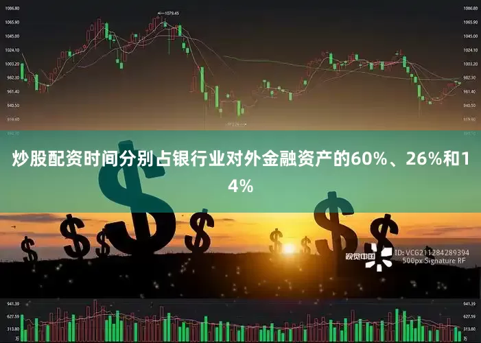 炒股配资时间分别占银行业对外金融资产的60%、26%和14%