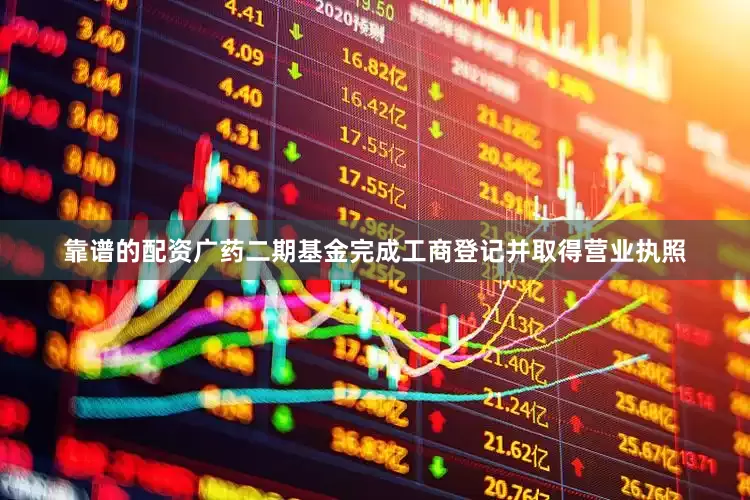 靠谱的配资广药二期基金完成工商登记并取得营业执照