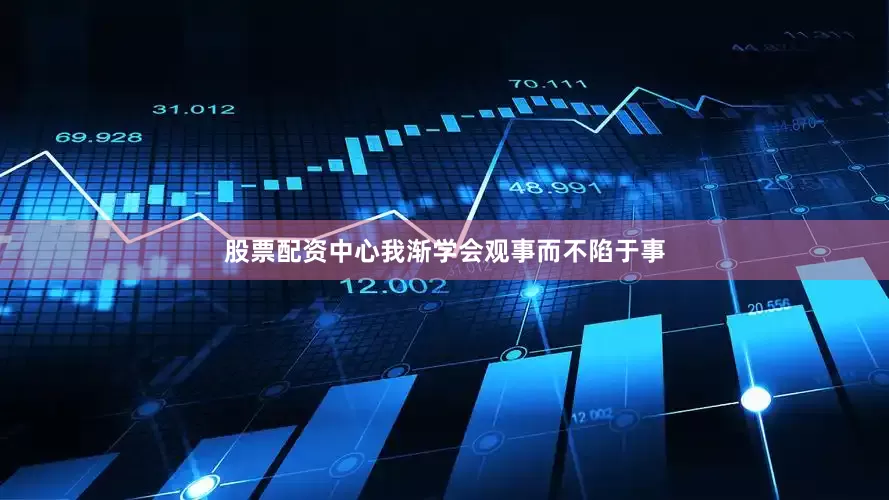 股票配资中心我渐学会观事而不陷于事
