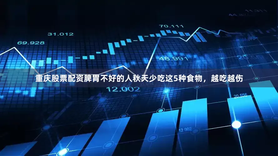 重庆股票配资脾胃不好的人秋天少吃这5种食物，越吃越伤
