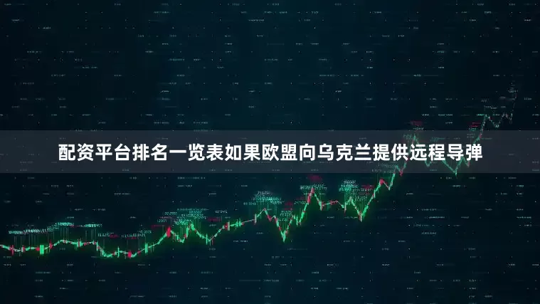 配资平台排名一览表如果欧盟向乌克兰提供远程导弹