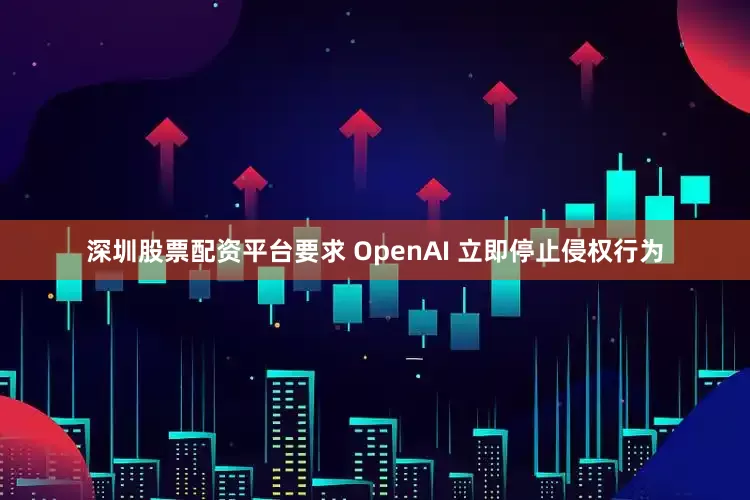 深圳股票配资平台要求 OpenAI 立即停止侵权行为