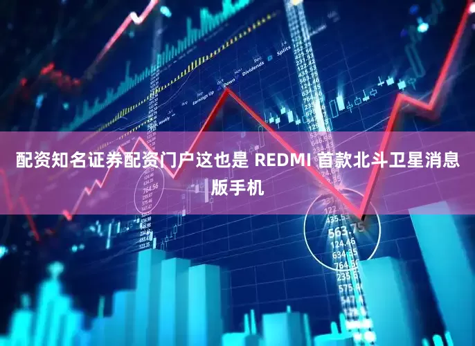 配资知名证券配资门户这也是 REDMI 首款北斗卫星消息版手机